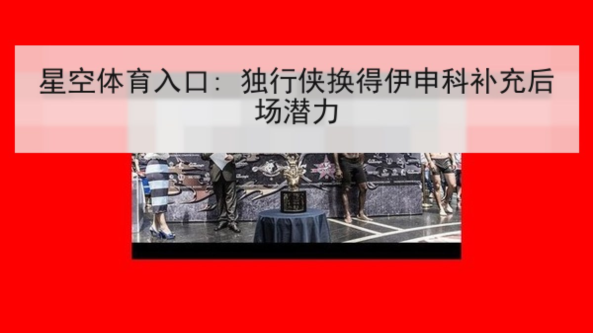 星空体育入口: 独行侠换得伊申科补充后场潜力