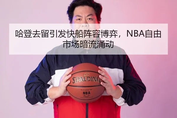 哈登去留引发快船阵容博弈，NBA自由市场暗流涌动