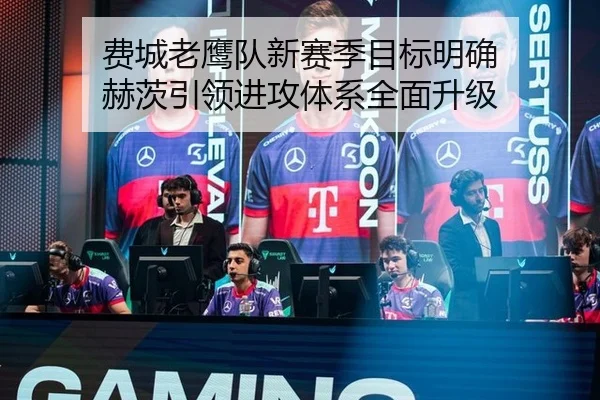 费城老鹰队新赛季目标明确 赫茨引领进攻体系全面升级