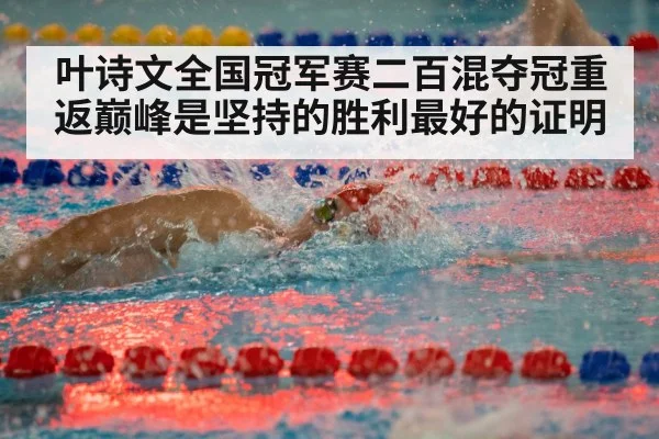 叶诗文全国冠军赛二百混夺冠重返巅峰是坚持的胜利最好的证明