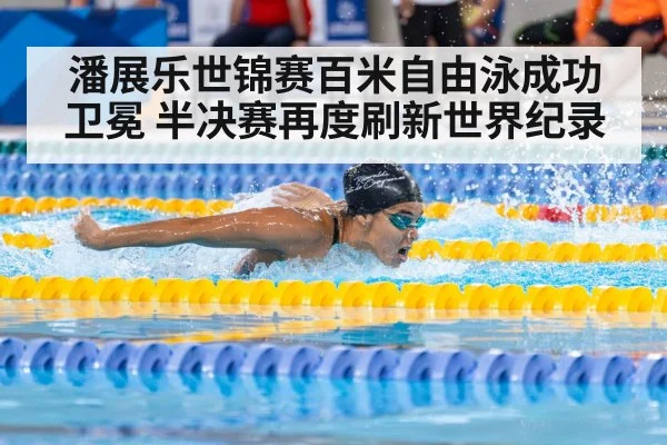 潘展乐世锦赛百米自由泳成功卫冕 半决赛再度刷新世界纪录