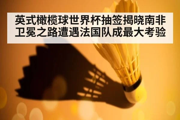 英式橄榄球世界杯抽签揭晓南非卫冕之路遭遇法国队成最大考验