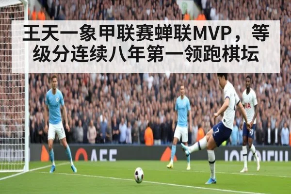王天一象甲联赛蝉联MVP,等级分连续八年第一领跑棋坛