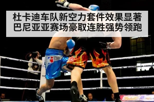 杜卡迪车队新空力套件效果显著巴尼亚亚赛场豪取连胜强势领跑
