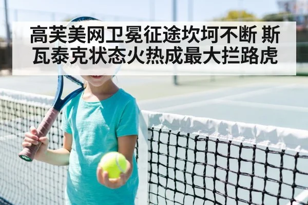 高芙美网卫冕征途坎坷不断 斯瓦泰克状态火热成最大拦路虎